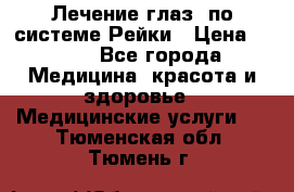 Лечение глаз  по системе Рейки › Цена ­ 300 - Все города Медицина, красота и здоровье » Медицинские услуги   . Тюменская обл.,Тюмень г.